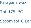 Karagami wax   Tot 175  °C  Stoom tot 8 Bar